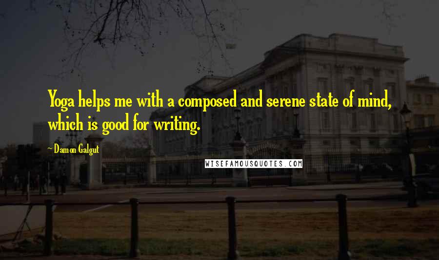 Damon Galgut Quotes: Yoga helps me with a composed and serene state of mind, which is good for writing.