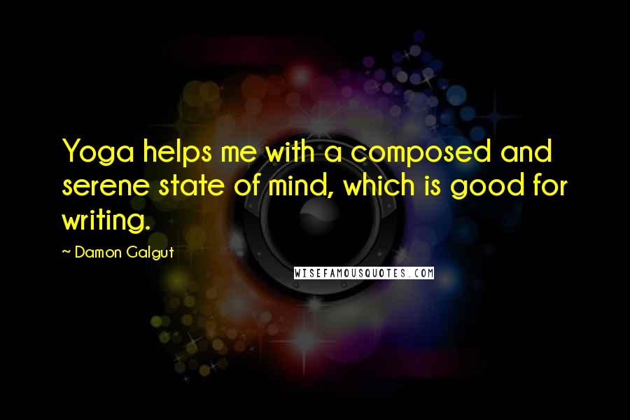 Damon Galgut Quotes: Yoga helps me with a composed and serene state of mind, which is good for writing.