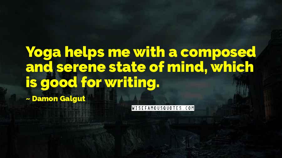 Damon Galgut Quotes: Yoga helps me with a composed and serene state of mind, which is good for writing.