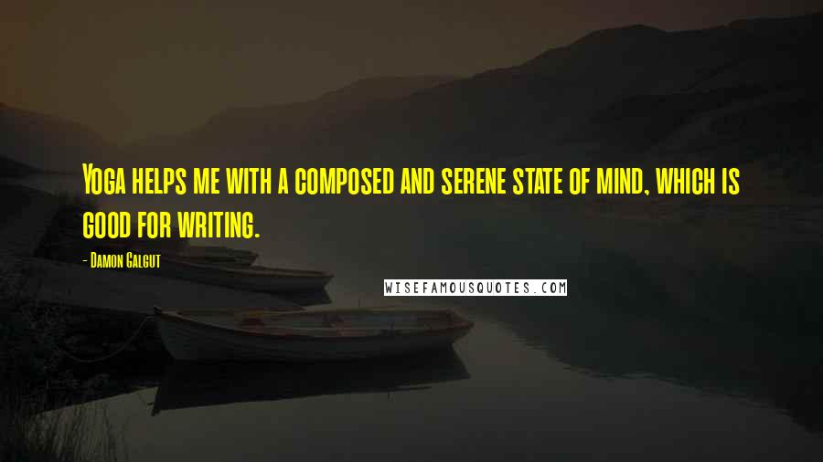 Damon Galgut Quotes: Yoga helps me with a composed and serene state of mind, which is good for writing.