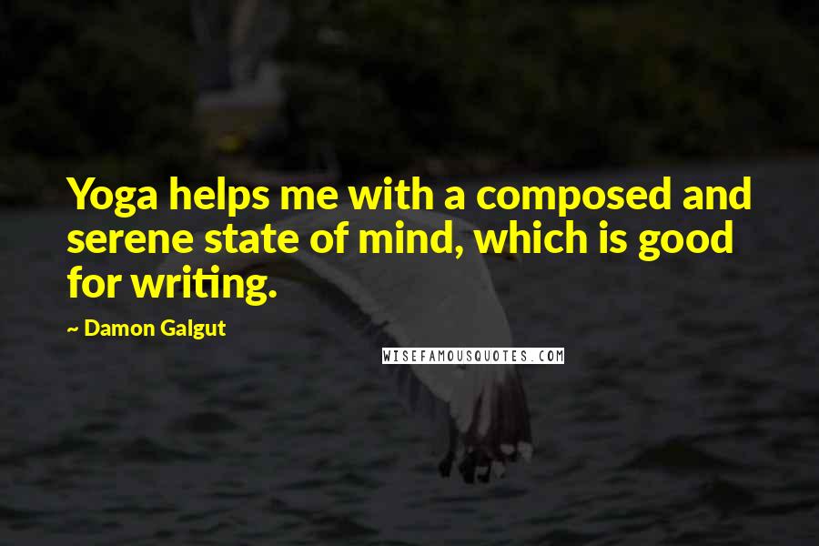 Damon Galgut Quotes: Yoga helps me with a composed and serene state of mind, which is good for writing.