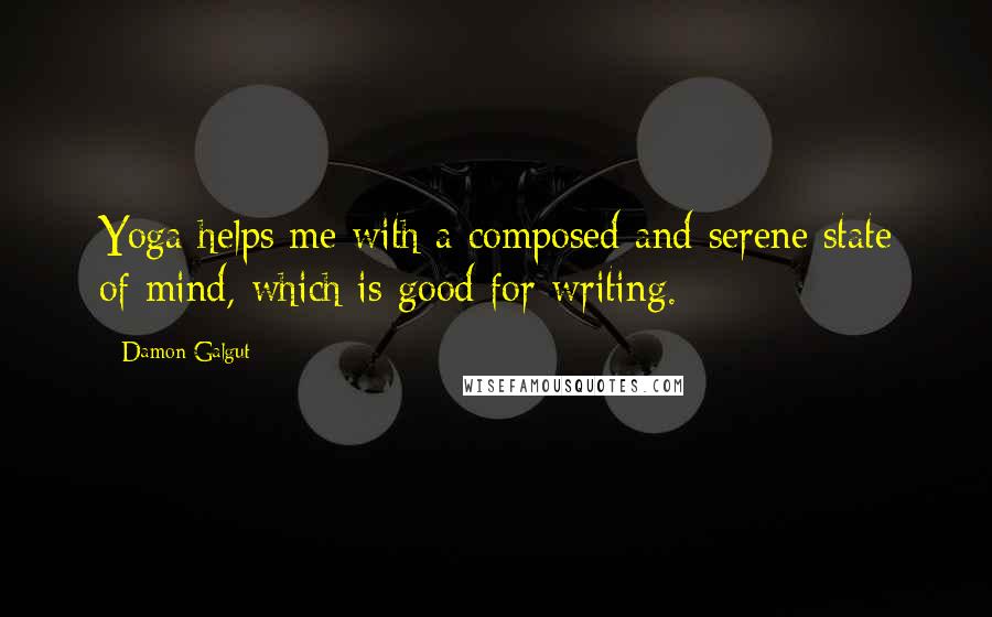 Damon Galgut Quotes: Yoga helps me with a composed and serene state of mind, which is good for writing.