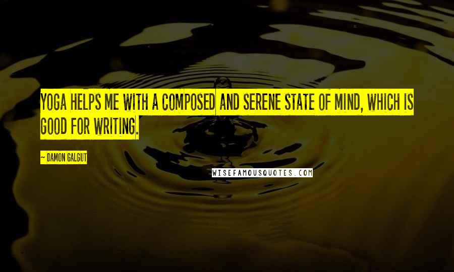 Damon Galgut Quotes: Yoga helps me with a composed and serene state of mind, which is good for writing.