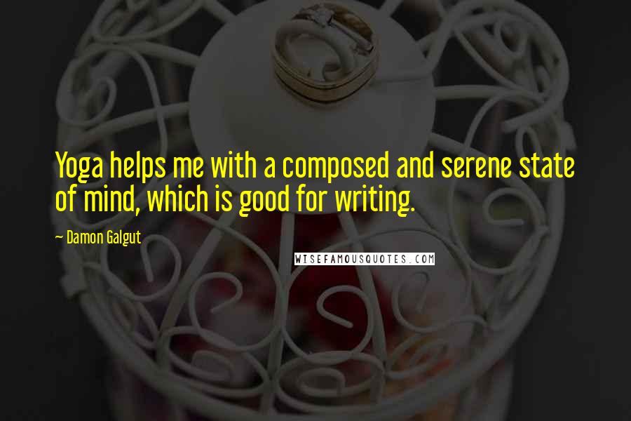 Damon Galgut Quotes: Yoga helps me with a composed and serene state of mind, which is good for writing.