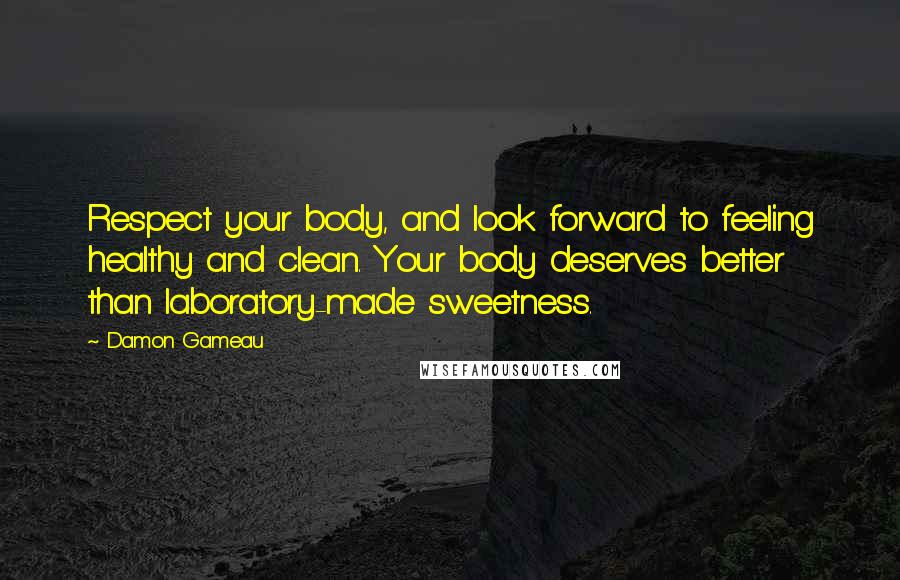 Damon Gameau Quotes: Respect your body, and look forward to feeling healthy and clean. Your body deserves better than laboratory-made sweetness.