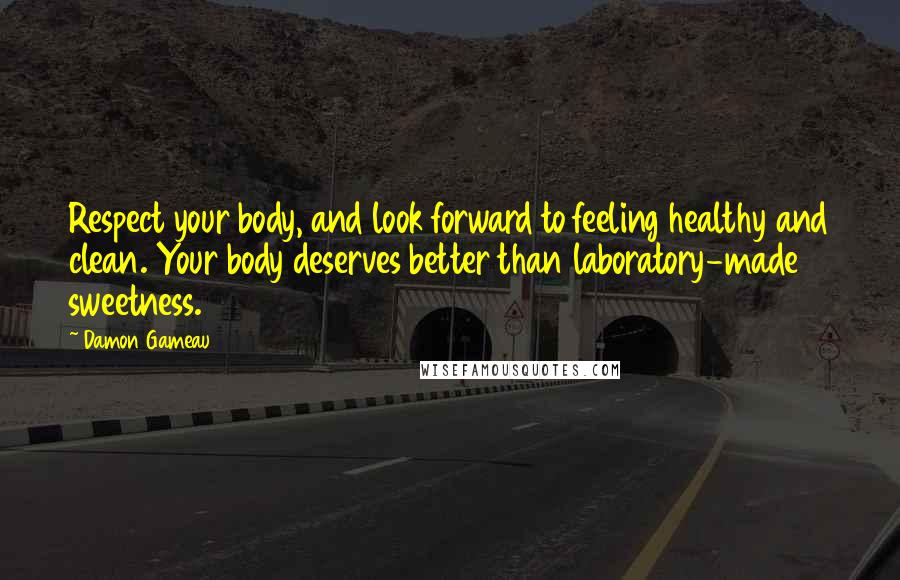 Damon Gameau Quotes: Respect your body, and look forward to feeling healthy and clean. Your body deserves better than laboratory-made sweetness.