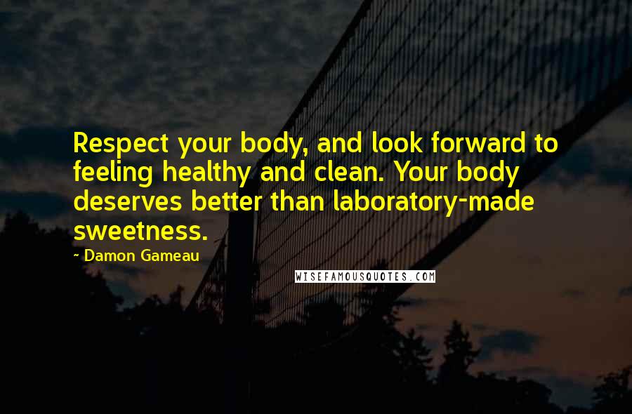 Damon Gameau Quotes: Respect your body, and look forward to feeling healthy and clean. Your body deserves better than laboratory-made sweetness.