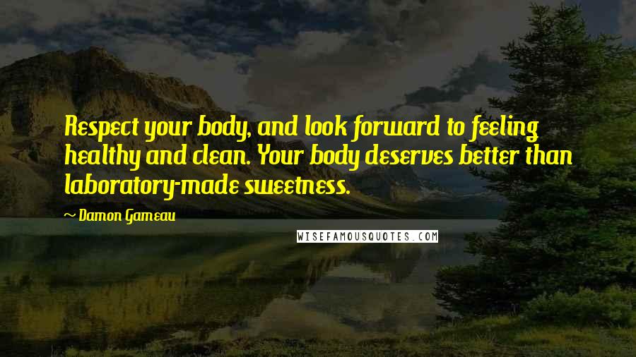 Damon Gameau Quotes: Respect your body, and look forward to feeling healthy and clean. Your body deserves better than laboratory-made sweetness.