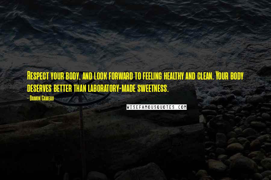 Damon Gameau Quotes: Respect your body, and look forward to feeling healthy and clean. Your body deserves better than laboratory-made sweetness.