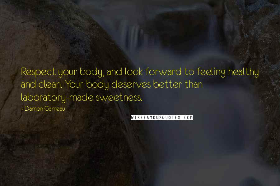 Damon Gameau Quotes: Respect your body, and look forward to feeling healthy and clean. Your body deserves better than laboratory-made sweetness.