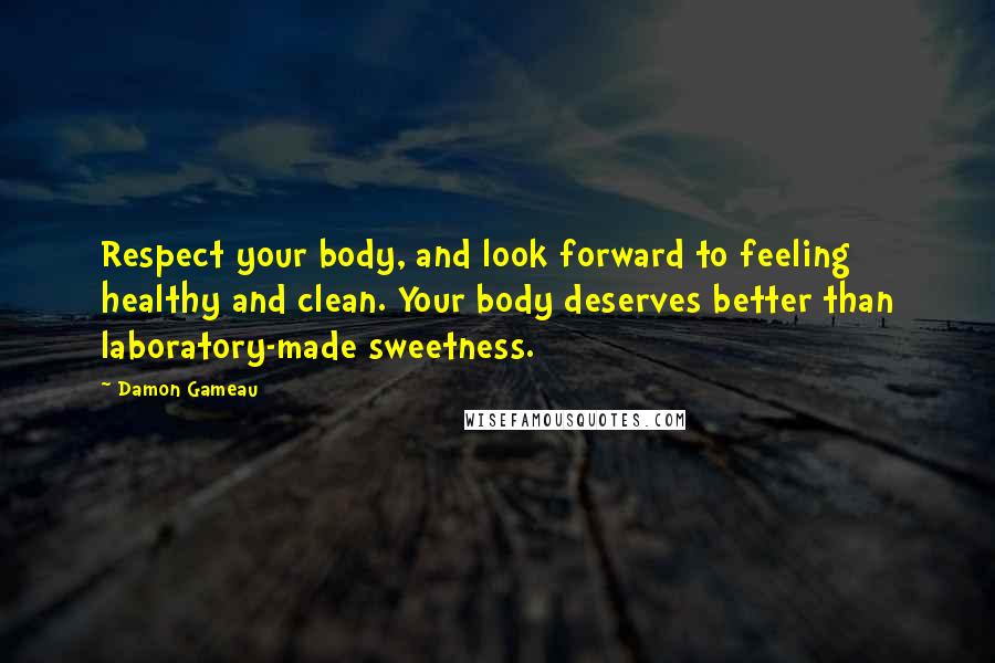 Damon Gameau Quotes: Respect your body, and look forward to feeling healthy and clean. Your body deserves better than laboratory-made sweetness.