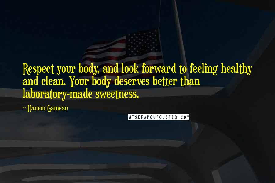 Damon Gameau Quotes: Respect your body, and look forward to feeling healthy and clean. Your body deserves better than laboratory-made sweetness.