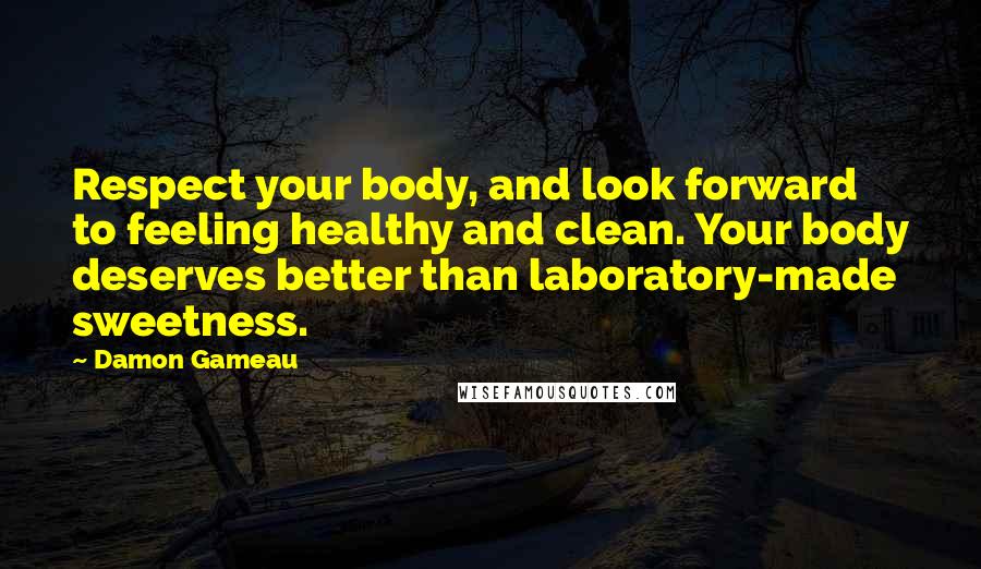 Damon Gameau Quotes: Respect your body, and look forward to feeling healthy and clean. Your body deserves better than laboratory-made sweetness.