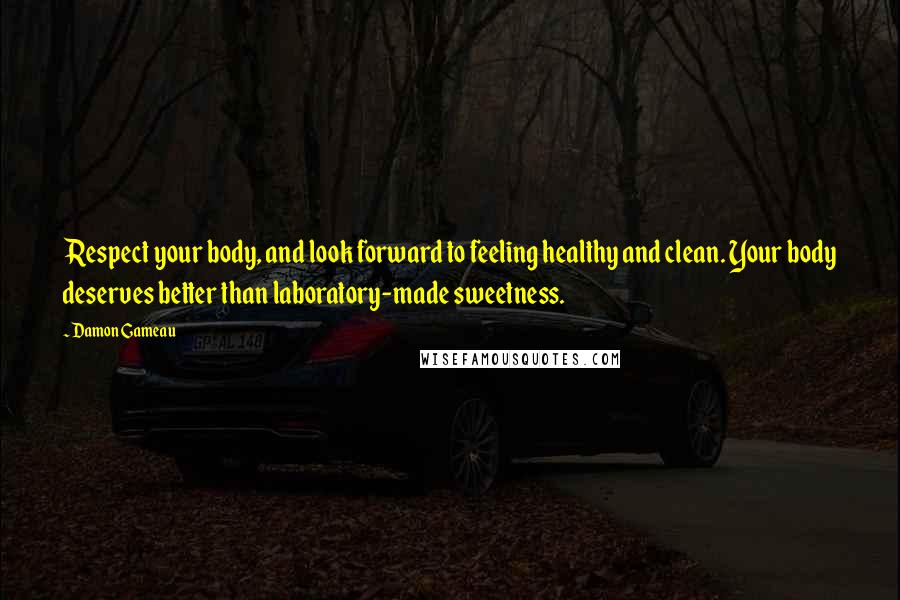 Damon Gameau Quotes: Respect your body, and look forward to feeling healthy and clean. Your body deserves better than laboratory-made sweetness.