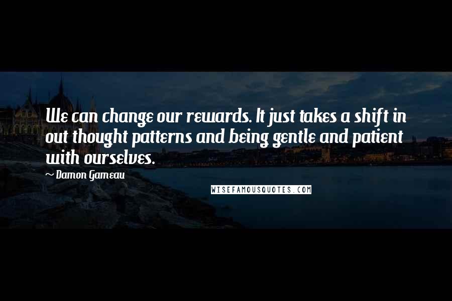 Damon Gameau Quotes: We can change our rewards. It just takes a shift in out thought patterns and being gentle and patient with ourselves.