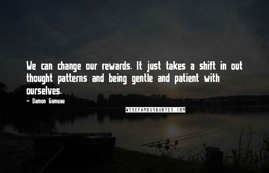 Damon Gameau Quotes: We can change our rewards. It just takes a shift in out thought patterns and being gentle and patient with ourselves.