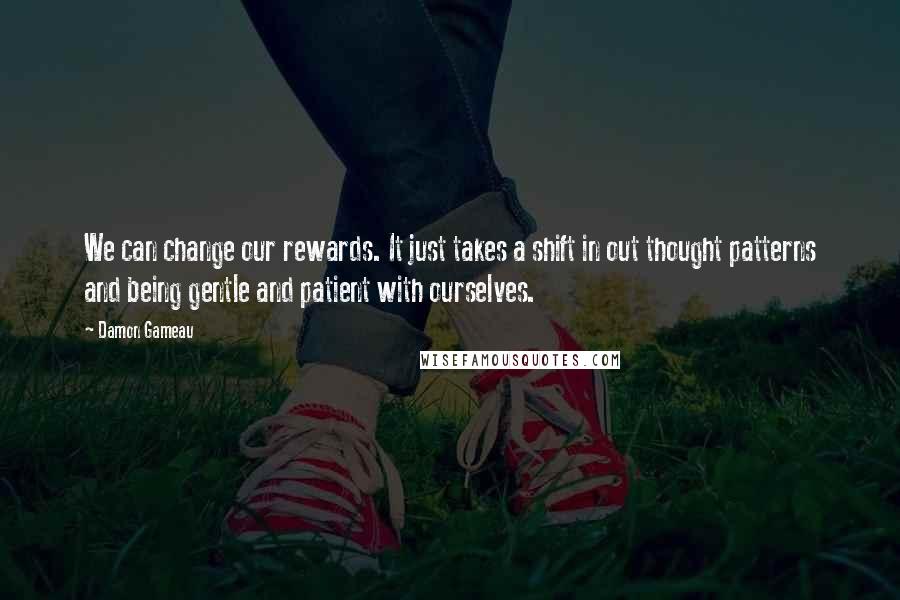 Damon Gameau Quotes: We can change our rewards. It just takes a shift in out thought patterns and being gentle and patient with ourselves.