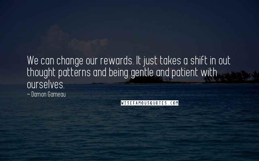 Damon Gameau Quotes: We can change our rewards. It just takes a shift in out thought patterns and being gentle and patient with ourselves.