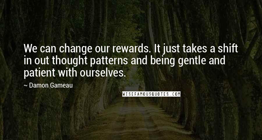 Damon Gameau Quotes: We can change our rewards. It just takes a shift in out thought patterns and being gentle and patient with ourselves.