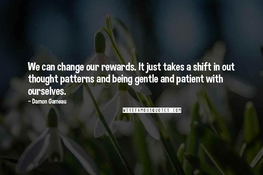 Damon Gameau Quotes: We can change our rewards. It just takes a shift in out thought patterns and being gentle and patient with ourselves.