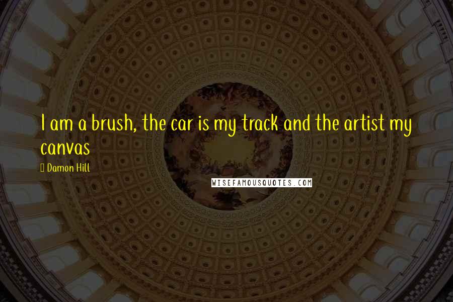 Damon Hill Quotes: I am a brush, the car is my track and the artist my canvas