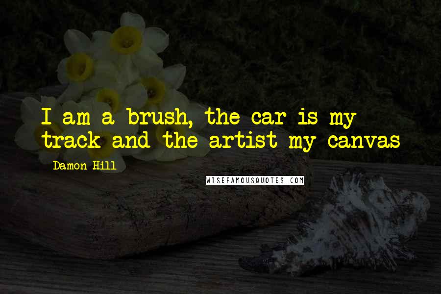 Damon Hill Quotes: I am a brush, the car is my track and the artist my canvas