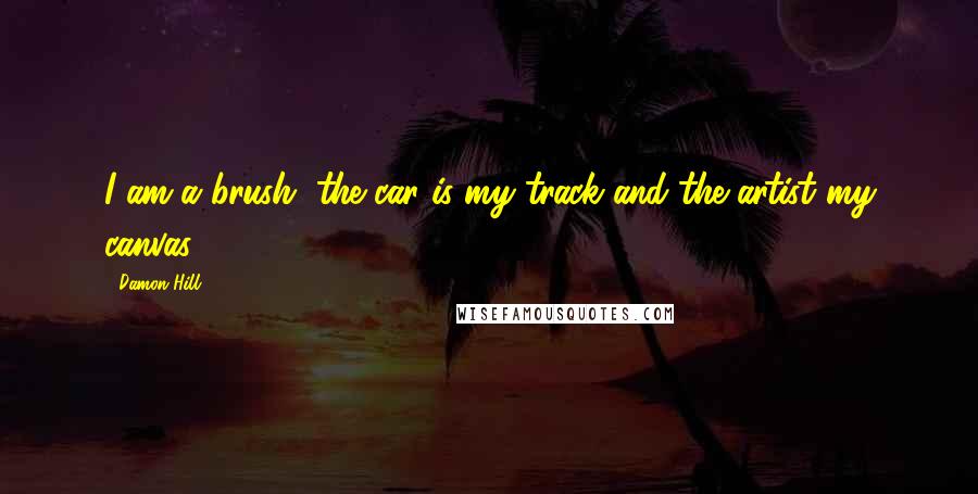 Damon Hill Quotes: I am a brush, the car is my track and the artist my canvas
