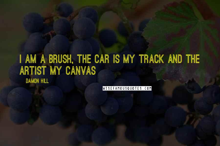 Damon Hill Quotes: I am a brush, the car is my track and the artist my canvas