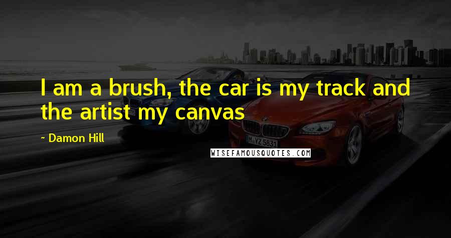 Damon Hill Quotes: I am a brush, the car is my track and the artist my canvas