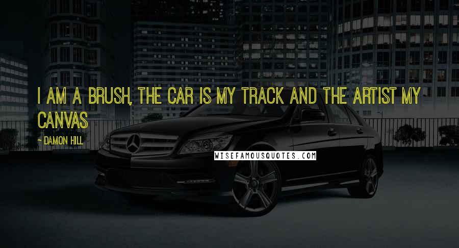 Damon Hill Quotes: I am a brush, the car is my track and the artist my canvas