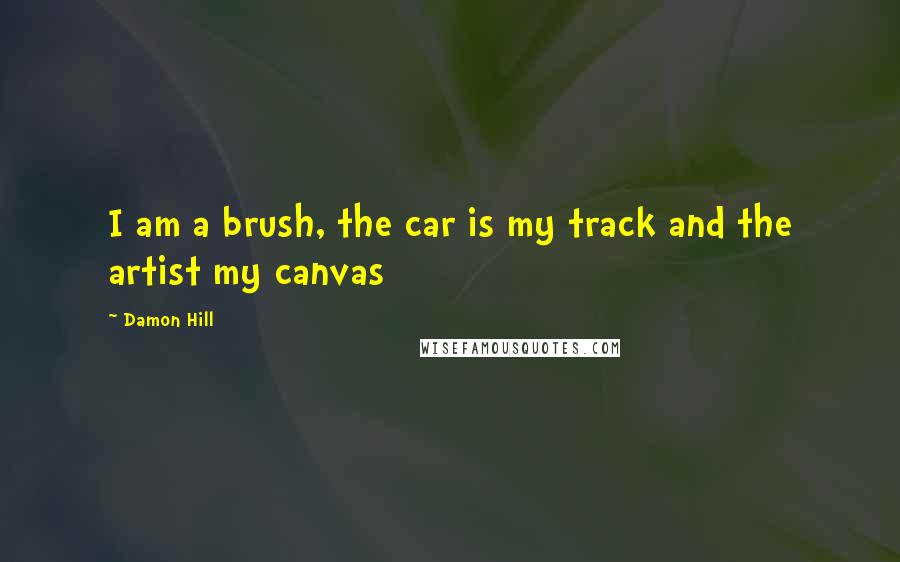 Damon Hill Quotes: I am a brush, the car is my track and the artist my canvas