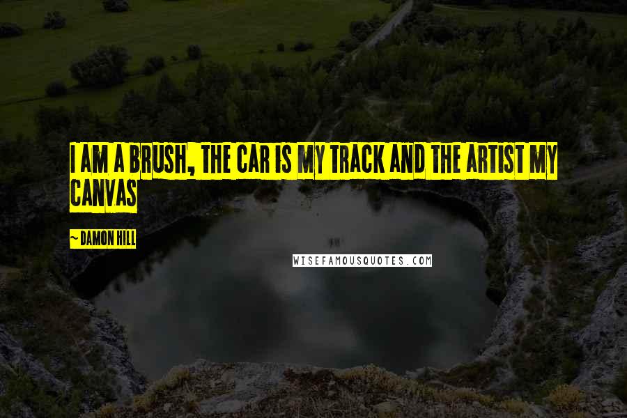Damon Hill Quotes: I am a brush, the car is my track and the artist my canvas