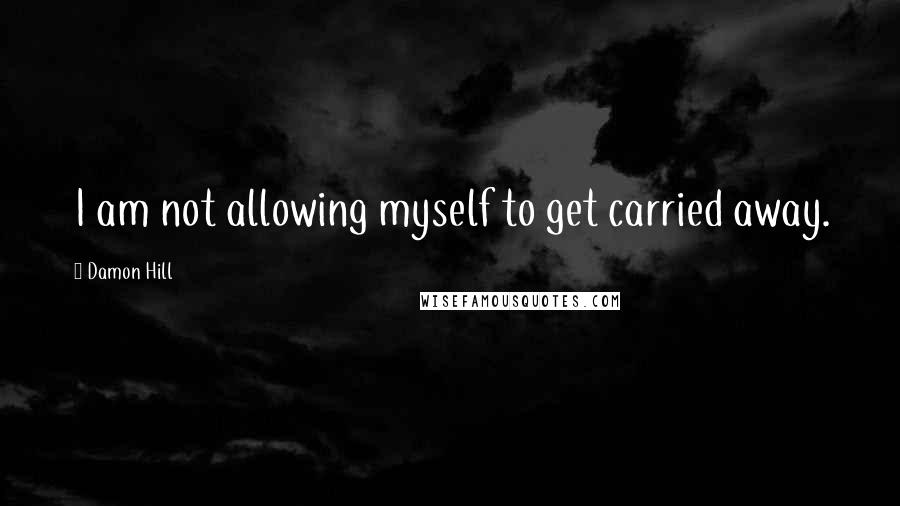 Damon Hill Quotes: I am not allowing myself to get carried away.