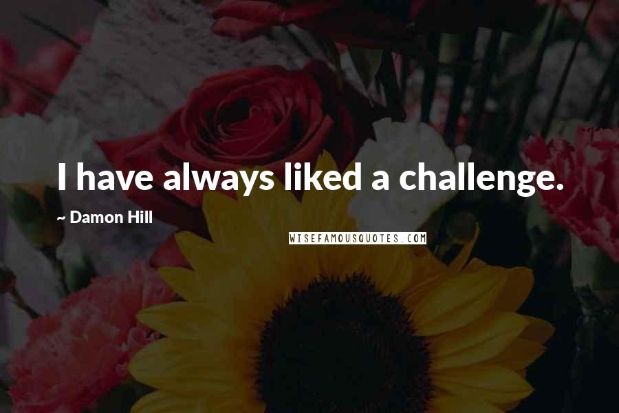 Damon Hill Quotes: I have always liked a challenge.