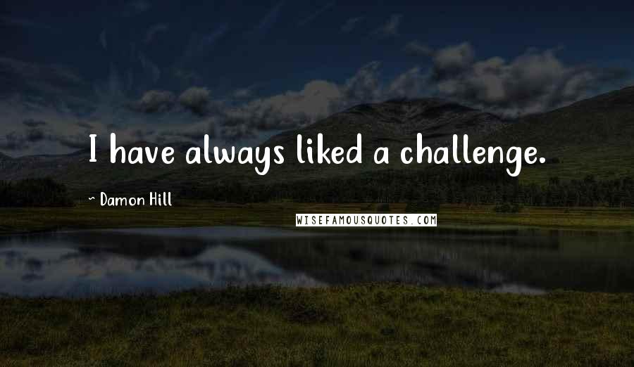 Damon Hill Quotes: I have always liked a challenge.