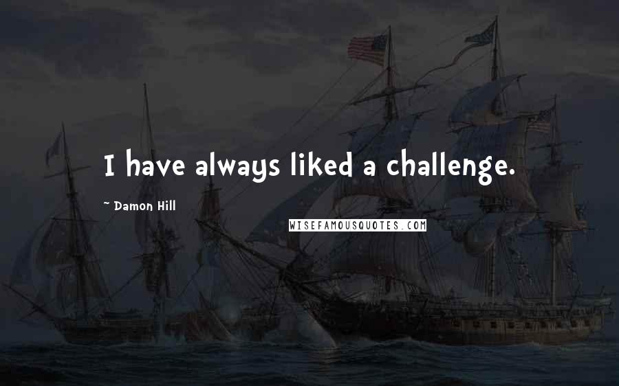 Damon Hill Quotes: I have always liked a challenge.