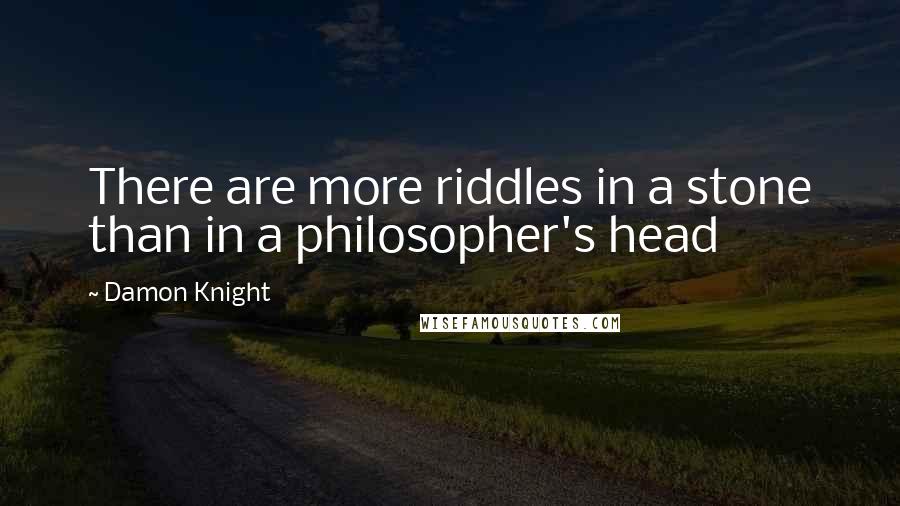 Damon Knight Quotes: There are more riddles in a stone than in a philosopher's head