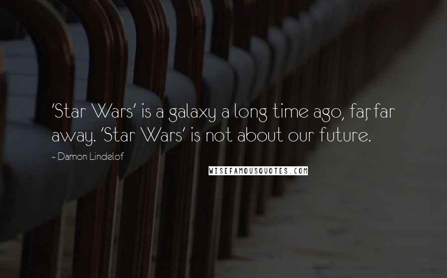 Damon Lindelof Quotes: 'Star Wars' is a galaxy a long time ago, far, far away. 'Star Wars' is not about our future.