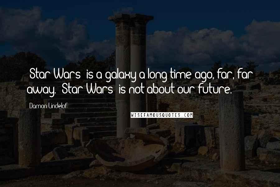Damon Lindelof Quotes: 'Star Wars' is a galaxy a long time ago, far, far away. 'Star Wars' is not about our future.