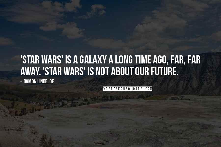 Damon Lindelof Quotes: 'Star Wars' is a galaxy a long time ago, far, far away. 'Star Wars' is not about our future.