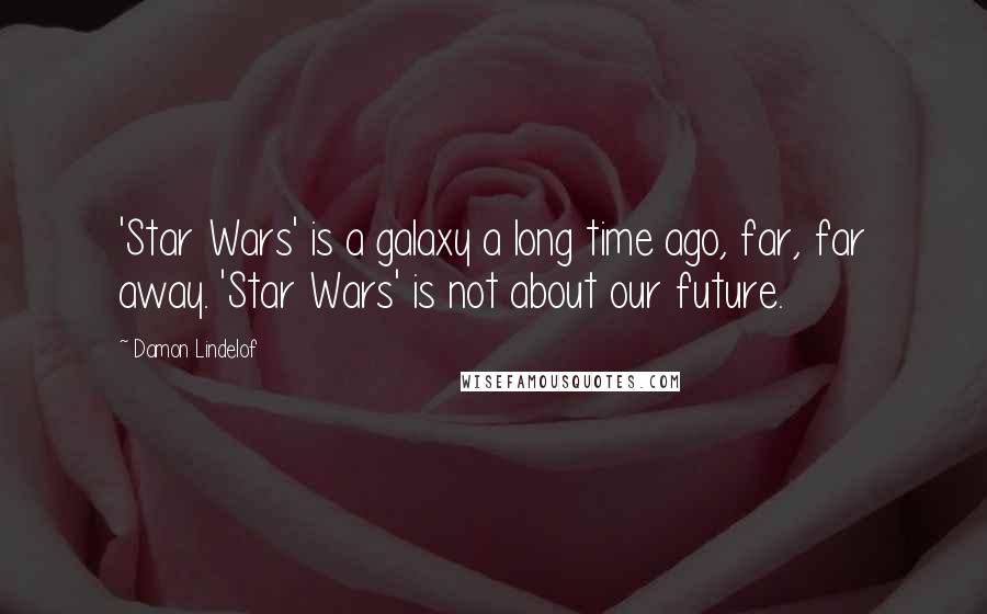 Damon Lindelof Quotes: 'Star Wars' is a galaxy a long time ago, far, far away. 'Star Wars' is not about our future.