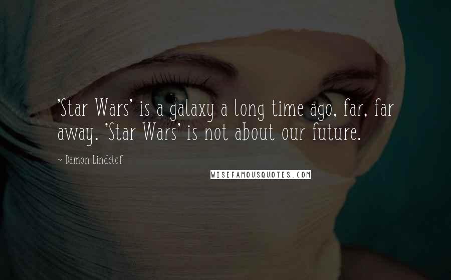 Damon Lindelof Quotes: 'Star Wars' is a galaxy a long time ago, far, far away. 'Star Wars' is not about our future.