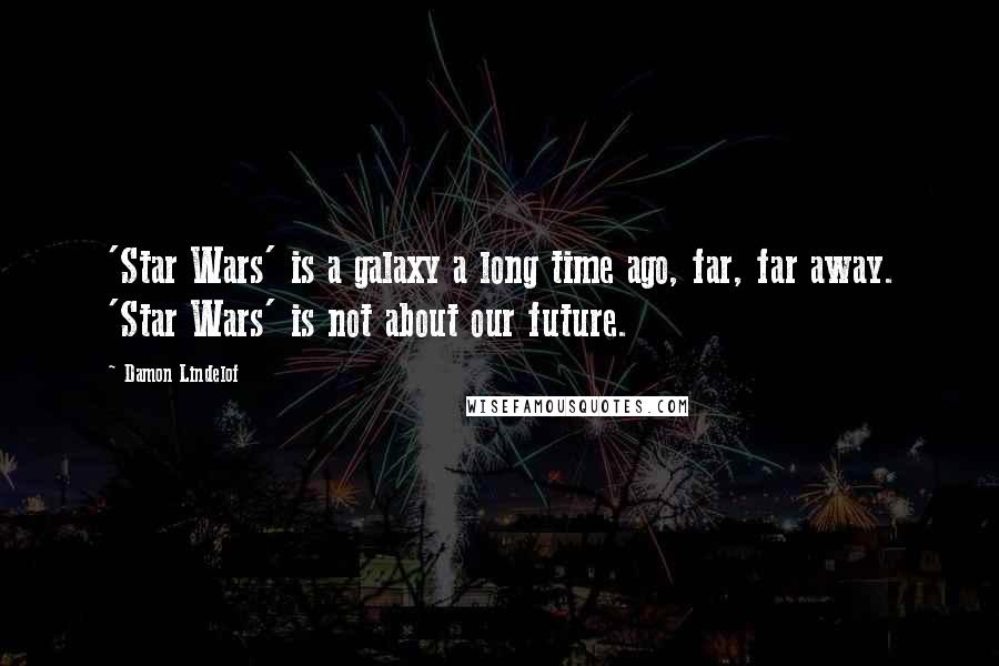 Damon Lindelof Quotes: 'Star Wars' is a galaxy a long time ago, far, far away. 'Star Wars' is not about our future.