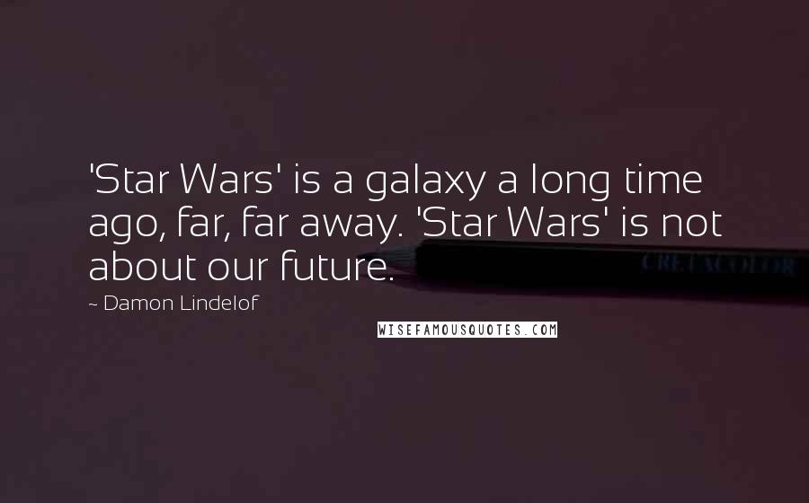Damon Lindelof Quotes: 'Star Wars' is a galaxy a long time ago, far, far away. 'Star Wars' is not about our future.