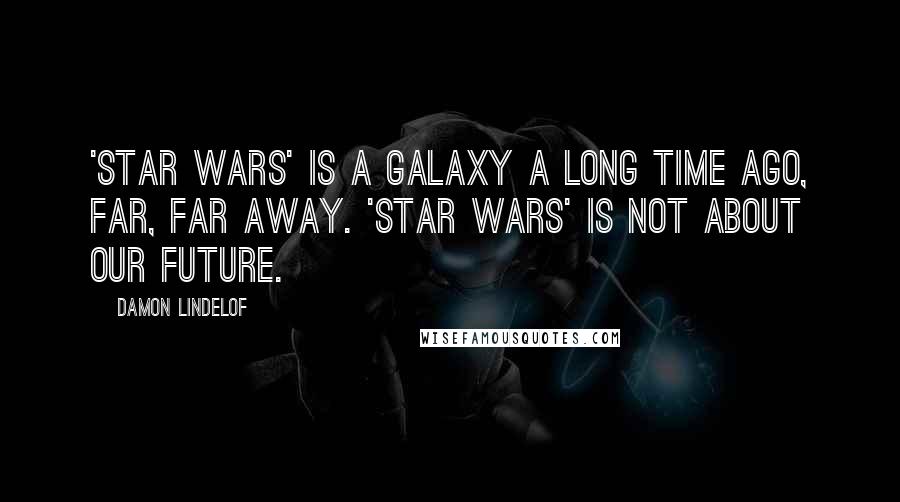 Damon Lindelof Quotes: 'Star Wars' is a galaxy a long time ago, far, far away. 'Star Wars' is not about our future.