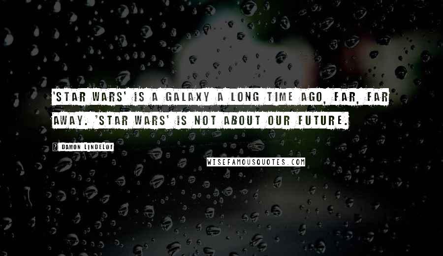 Damon Lindelof Quotes: 'Star Wars' is a galaxy a long time ago, far, far away. 'Star Wars' is not about our future.