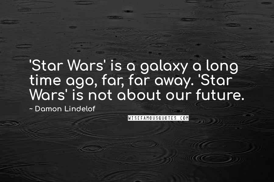 Damon Lindelof Quotes: 'Star Wars' is a galaxy a long time ago, far, far away. 'Star Wars' is not about our future.