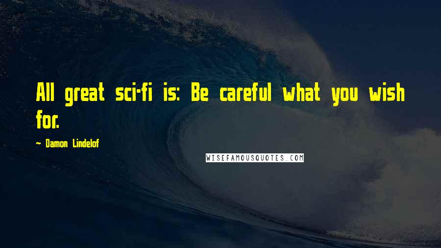 Damon Lindelof Quotes: All great sci-fi is: Be careful what you wish for.