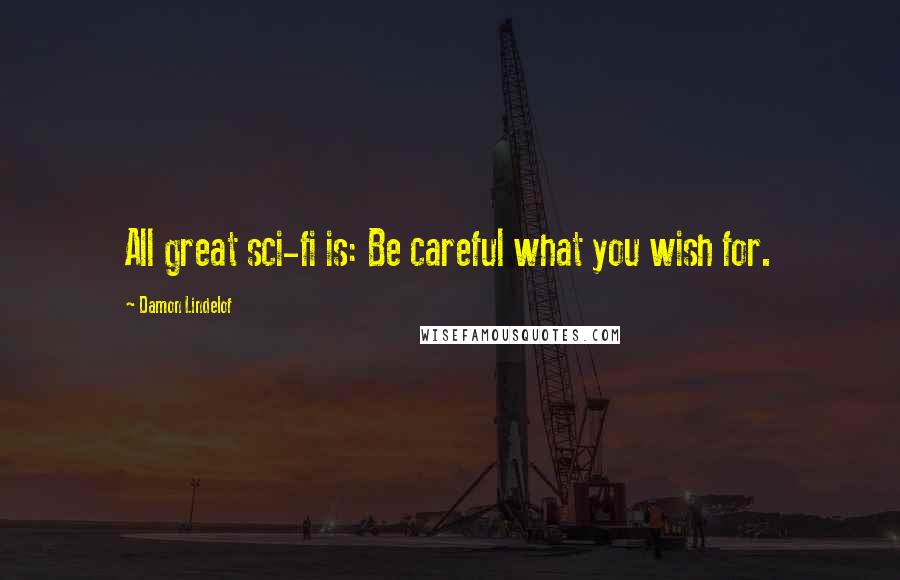 Damon Lindelof Quotes: All great sci-fi is: Be careful what you wish for.