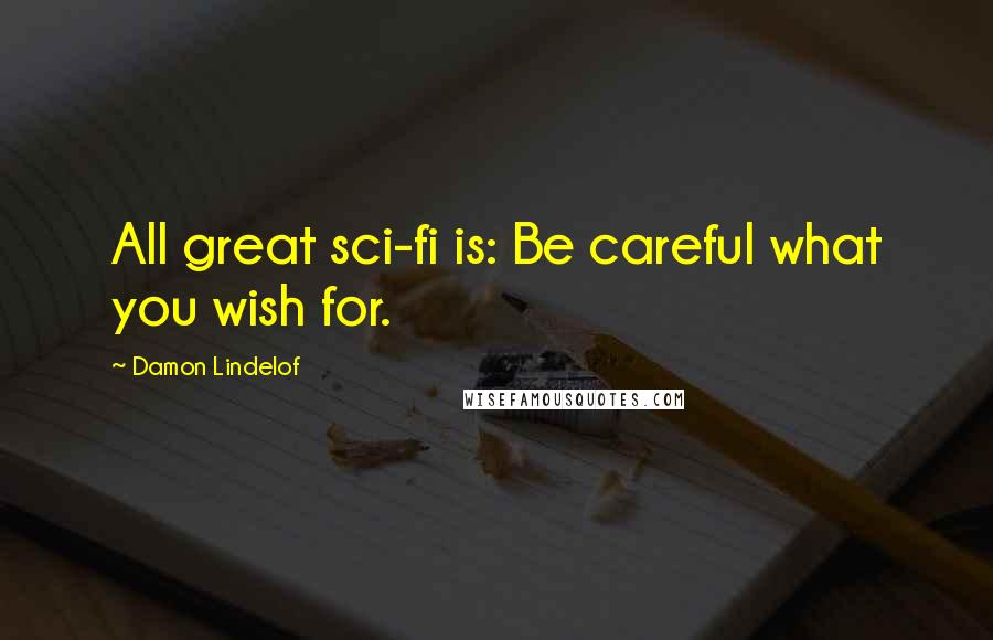 Damon Lindelof Quotes: All great sci-fi is: Be careful what you wish for.